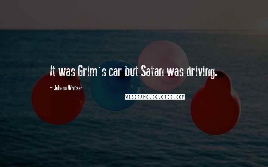 Juliann Whicker Quotes: It was Grim's car but Satan was driving.