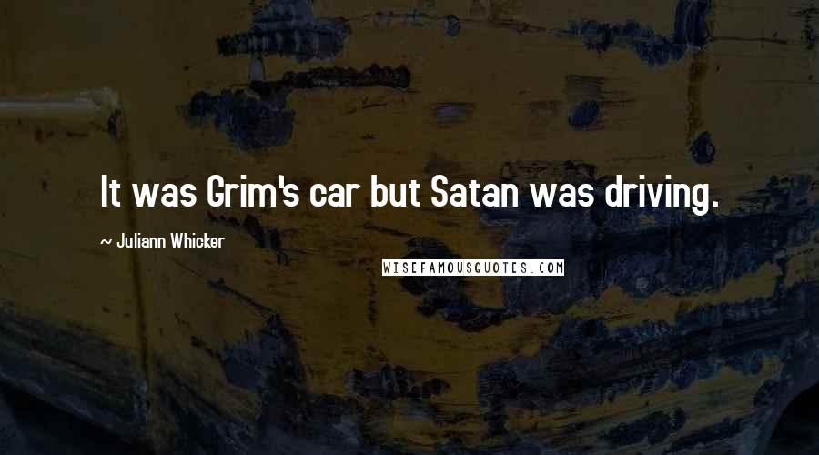 Juliann Whicker Quotes: It was Grim's car but Satan was driving.