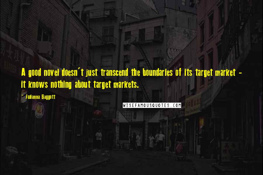 Julianna Baggott Quotes: A good novel doesn't just transcend the boundaries of its target market - it knows nothing about target markets.