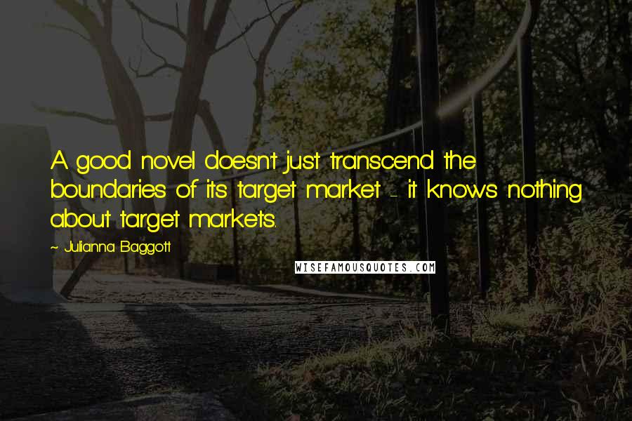 Julianna Baggott Quotes: A good novel doesn't just transcend the boundaries of its target market - it knows nothing about target markets.