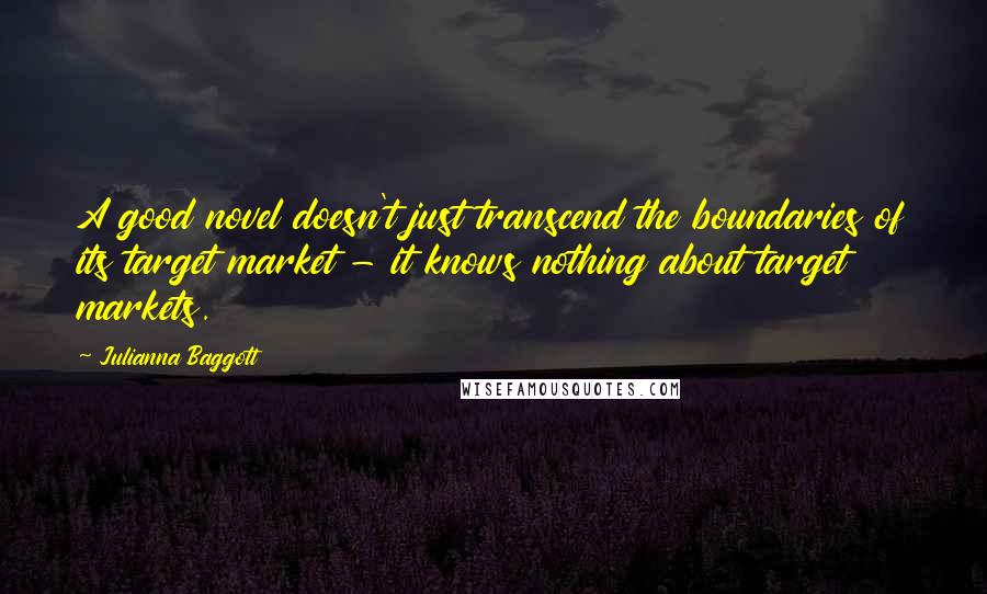 Julianna Baggott Quotes: A good novel doesn't just transcend the boundaries of its target market - it knows nothing about target markets.