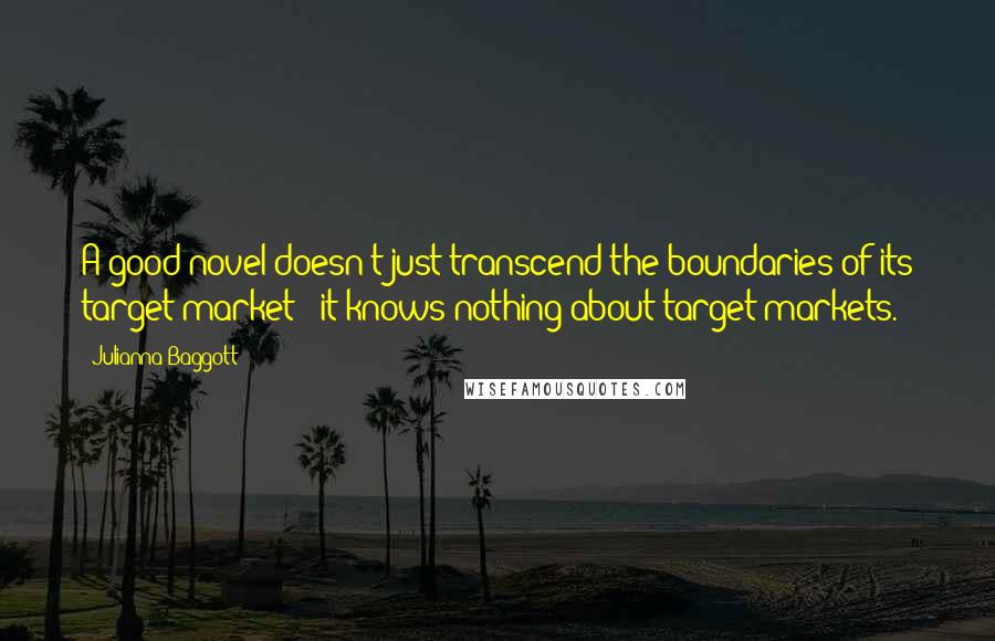 Julianna Baggott Quotes: A good novel doesn't just transcend the boundaries of its target market - it knows nothing about target markets.