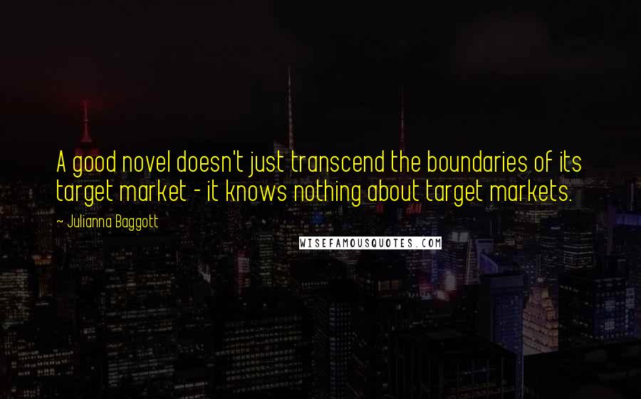 Julianna Baggott Quotes: A good novel doesn't just transcend the boundaries of its target market - it knows nothing about target markets.