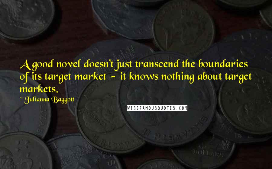 Julianna Baggott Quotes: A good novel doesn't just transcend the boundaries of its target market - it knows nothing about target markets.