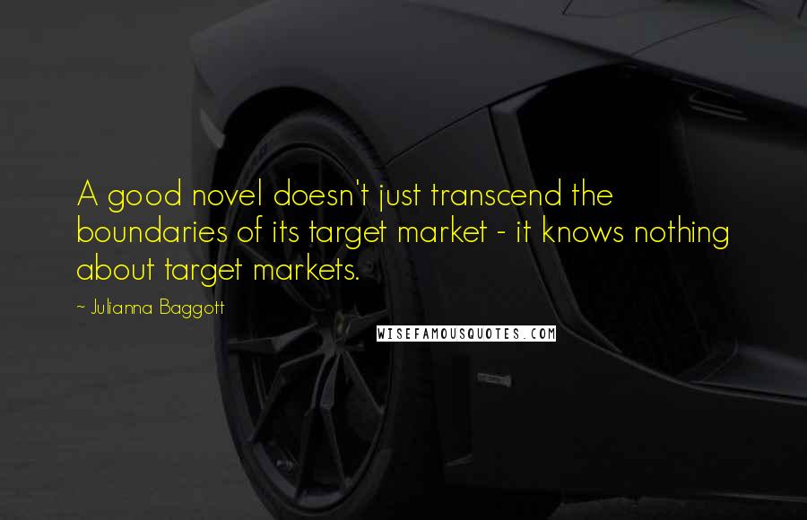 Julianna Baggott Quotes: A good novel doesn't just transcend the boundaries of its target market - it knows nothing about target markets.