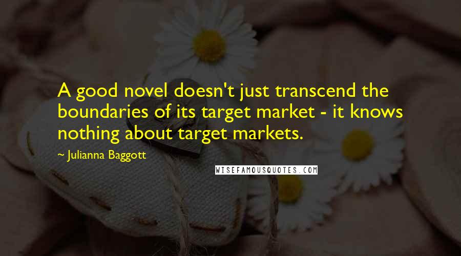 Julianna Baggott Quotes: A good novel doesn't just transcend the boundaries of its target market - it knows nothing about target markets.