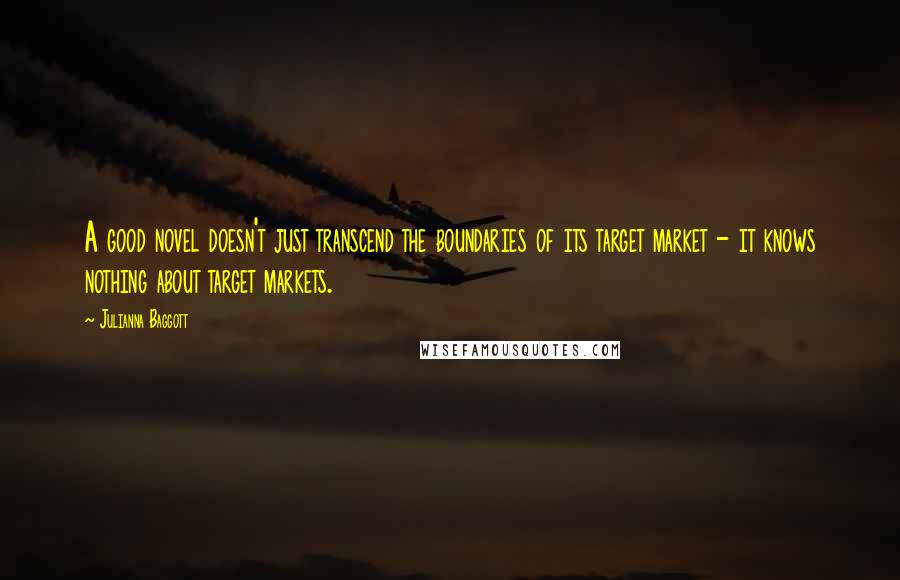 Julianna Baggott Quotes: A good novel doesn't just transcend the boundaries of its target market - it knows nothing about target markets.