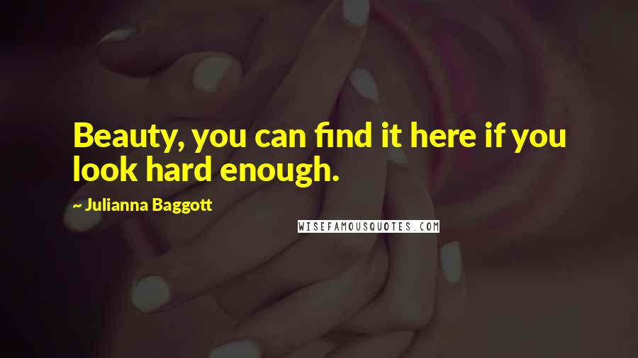 Julianna Baggott Quotes: Beauty, you can find it here if you look hard enough.