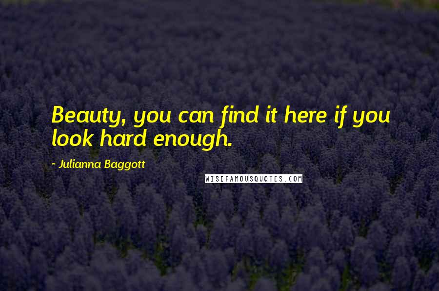 Julianna Baggott Quotes: Beauty, you can find it here if you look hard enough.