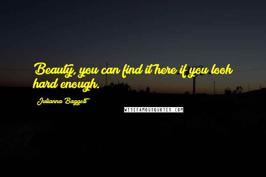 Julianna Baggott Quotes: Beauty, you can find it here if you look hard enough.