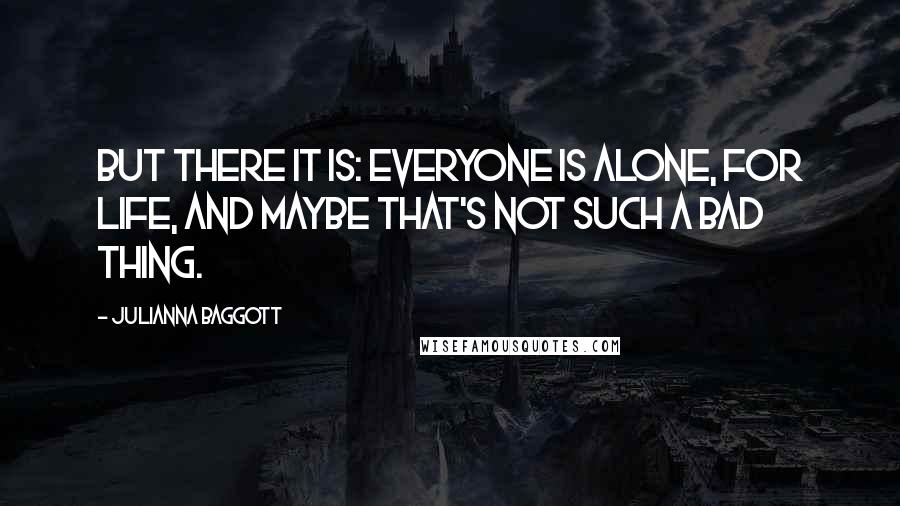 Julianna Baggott Quotes: But there it is: Everyone is alone, for life, and maybe that's not such a bad thing.