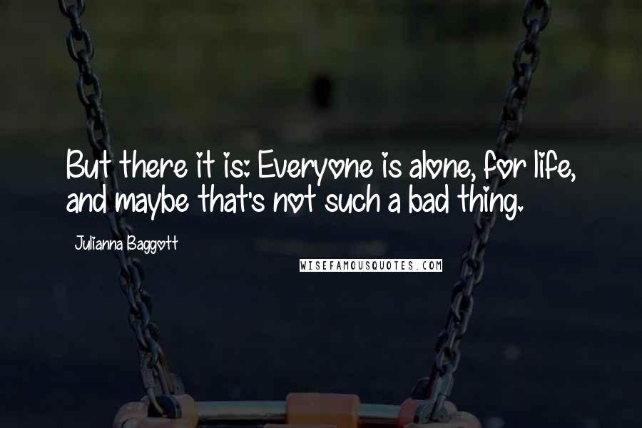 Julianna Baggott Quotes: But there it is: Everyone is alone, for life, and maybe that's not such a bad thing.