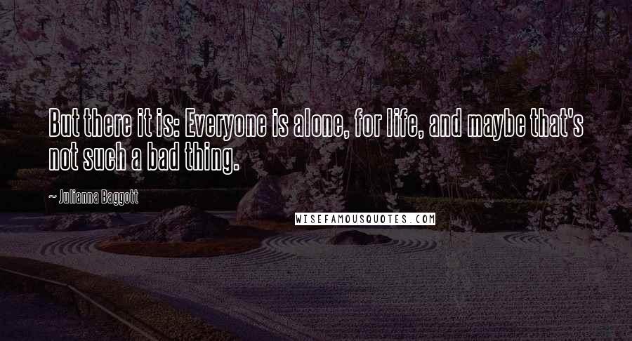 Julianna Baggott Quotes: But there it is: Everyone is alone, for life, and maybe that's not such a bad thing.