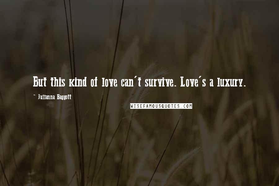 Julianna Baggott Quotes: But this kind of love can't survive. Love's a luxury.