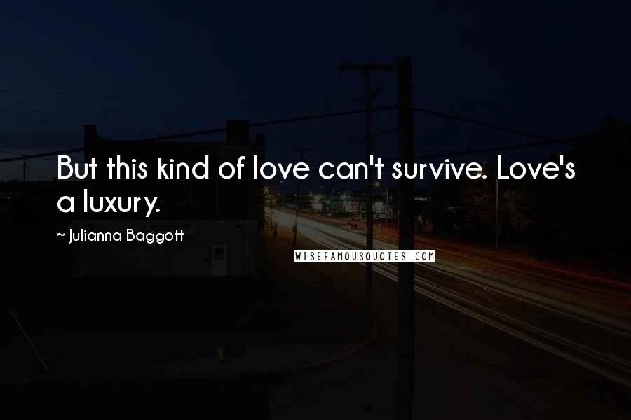Julianna Baggott Quotes: But this kind of love can't survive. Love's a luxury.