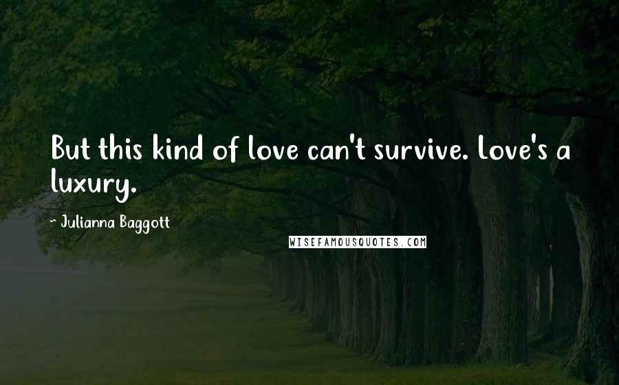 Julianna Baggott Quotes: But this kind of love can't survive. Love's a luxury.