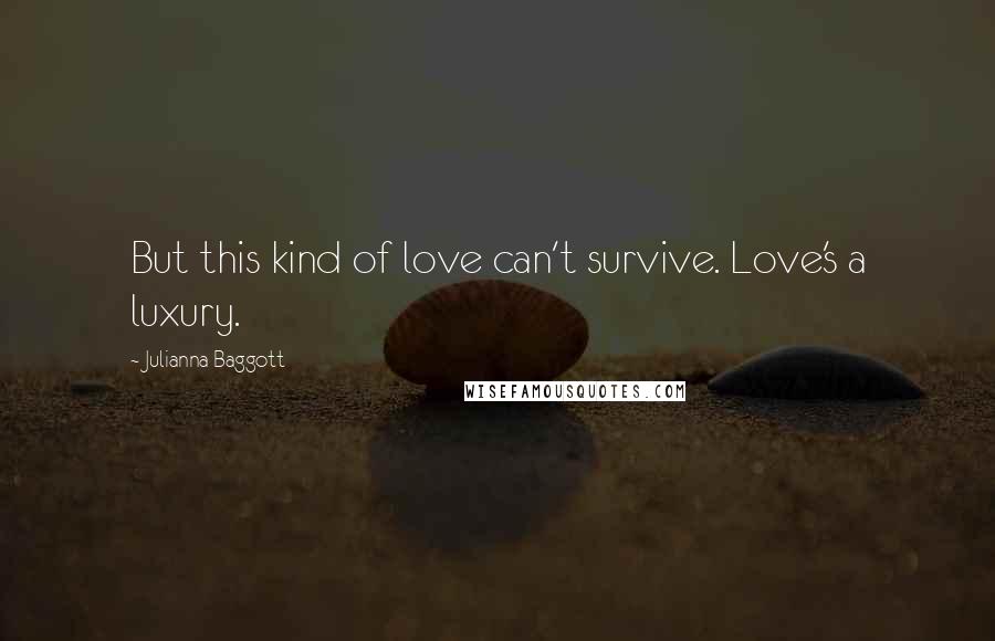 Julianna Baggott Quotes: But this kind of love can't survive. Love's a luxury.