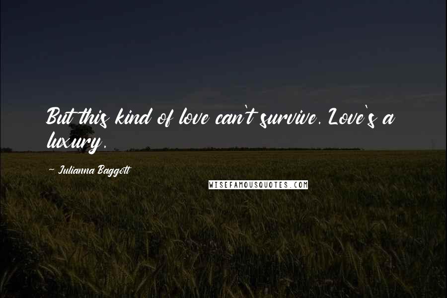 Julianna Baggott Quotes: But this kind of love can't survive. Love's a luxury.