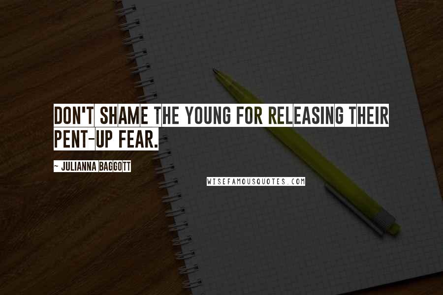 Julianna Baggott Quotes: Don't shame the young for releasing their pent-up fear.