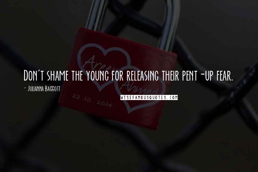 Julianna Baggott Quotes: Don't shame the young for releasing their pent-up fear.