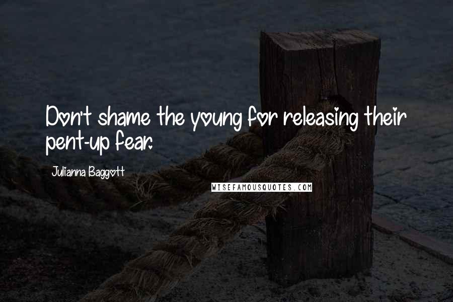 Julianna Baggott Quotes: Don't shame the young for releasing their pent-up fear.