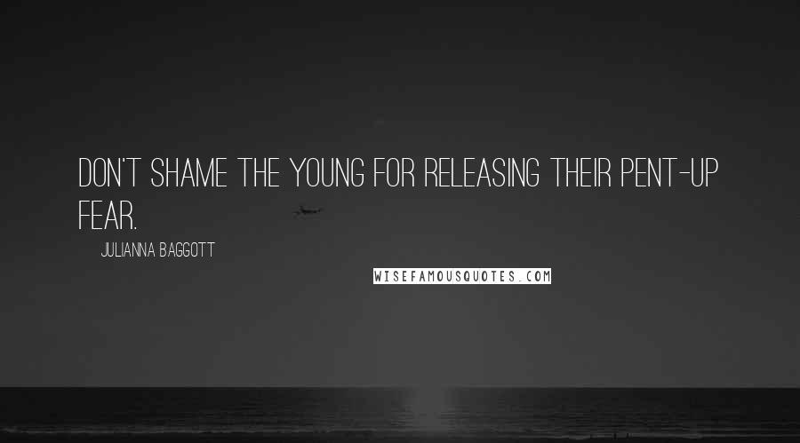 Julianna Baggott Quotes: Don't shame the young for releasing their pent-up fear.