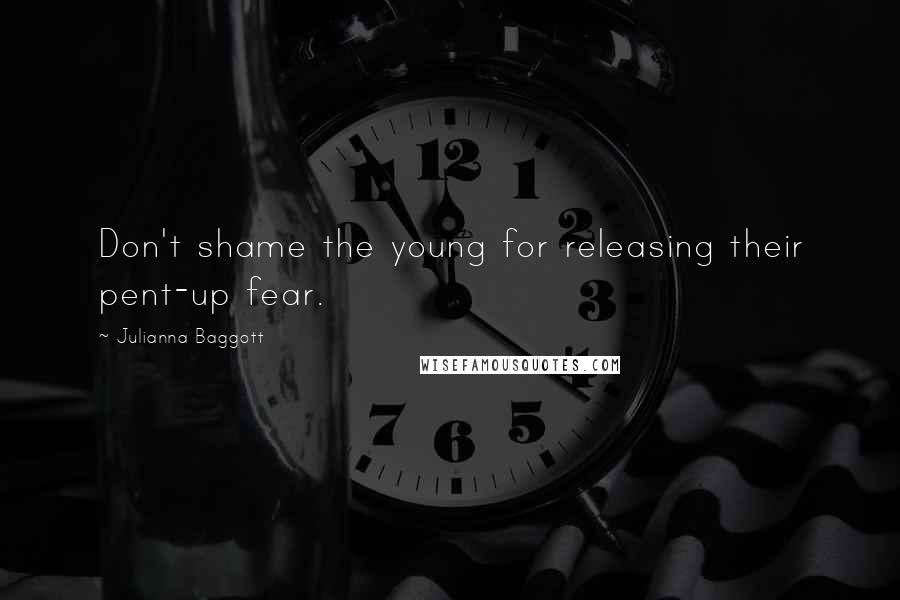 Julianna Baggott Quotes: Don't shame the young for releasing their pent-up fear.