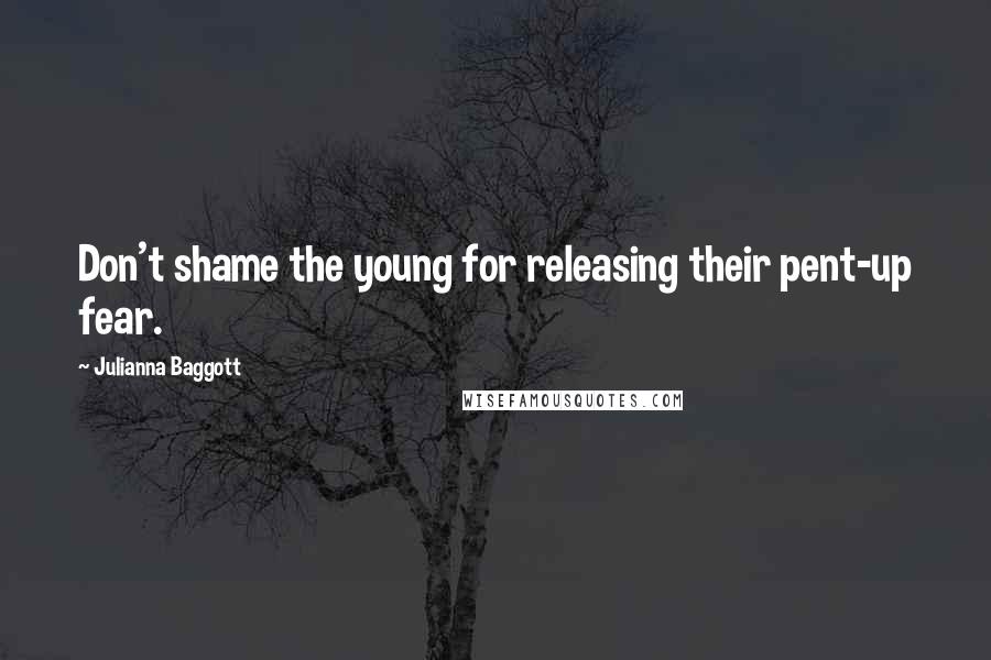 Julianna Baggott Quotes: Don't shame the young for releasing their pent-up fear.