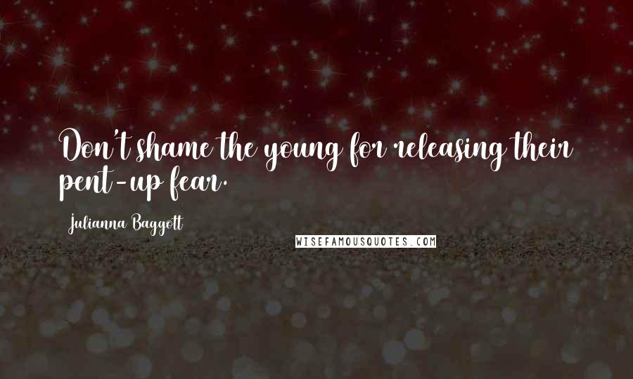 Julianna Baggott Quotes: Don't shame the young for releasing their pent-up fear.