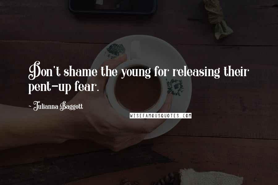 Julianna Baggott Quotes: Don't shame the young for releasing their pent-up fear.