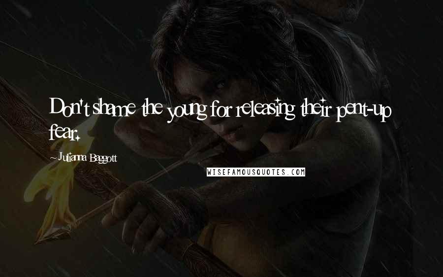 Julianna Baggott Quotes: Don't shame the young for releasing their pent-up fear.