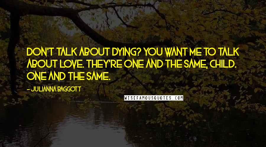 Julianna Baggott Quotes: Don't talk about dying? You want me to talk about love. They're one and the same, child. One and the same.