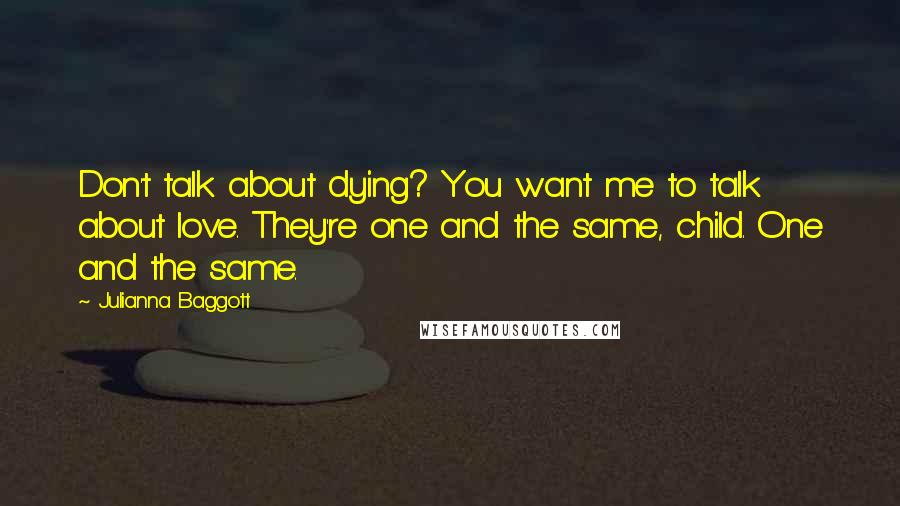 Julianna Baggott Quotes: Don't talk about dying? You want me to talk about love. They're one and the same, child. One and the same.