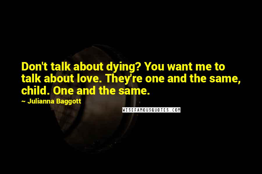 Julianna Baggott Quotes: Don't talk about dying? You want me to talk about love. They're one and the same, child. One and the same.