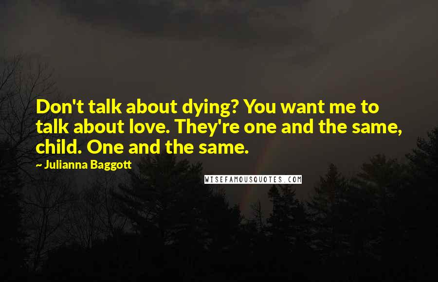 Julianna Baggott Quotes: Don't talk about dying? You want me to talk about love. They're one and the same, child. One and the same.