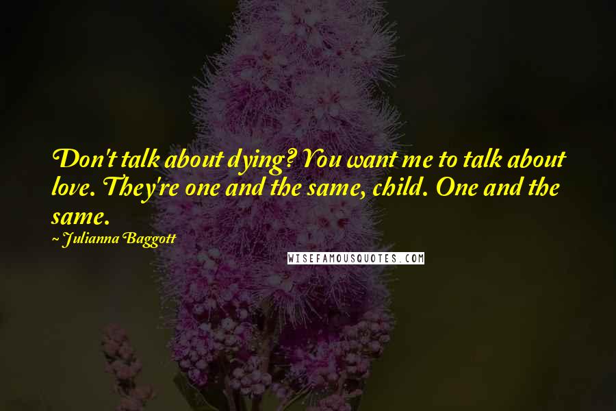 Julianna Baggott Quotes: Don't talk about dying? You want me to talk about love. They're one and the same, child. One and the same.