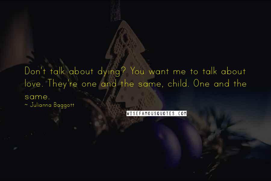 Julianna Baggott Quotes: Don't talk about dying? You want me to talk about love. They're one and the same, child. One and the same.