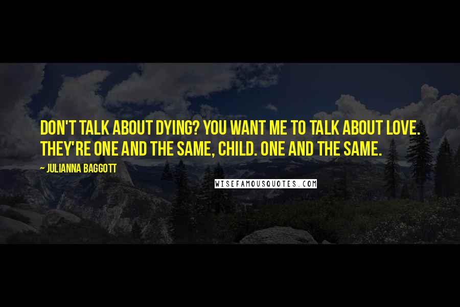 Julianna Baggott Quotes: Don't talk about dying? You want me to talk about love. They're one and the same, child. One and the same.