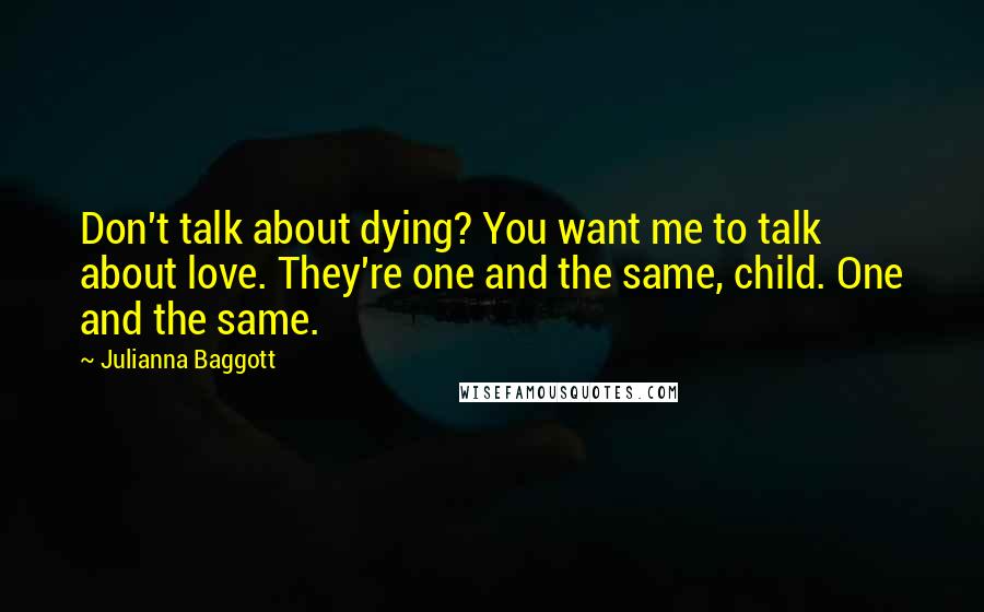 Julianna Baggott Quotes: Don't talk about dying? You want me to talk about love. They're one and the same, child. One and the same.