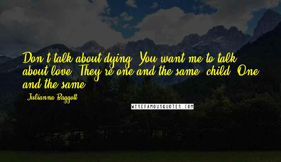 Julianna Baggott Quotes: Don't talk about dying? You want me to talk about love. They're one and the same, child. One and the same.