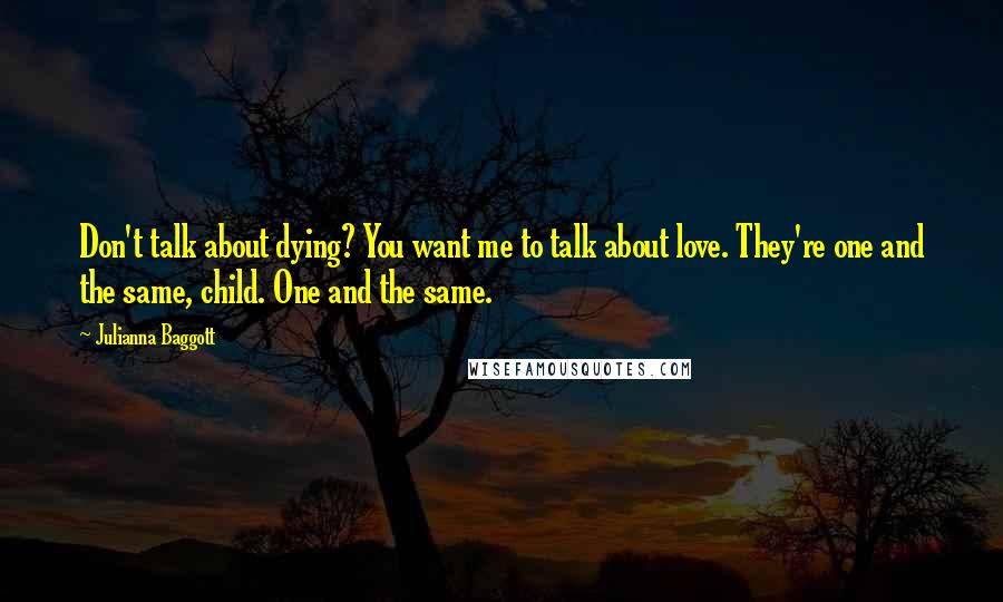 Julianna Baggott Quotes: Don't talk about dying? You want me to talk about love. They're one and the same, child. One and the same.