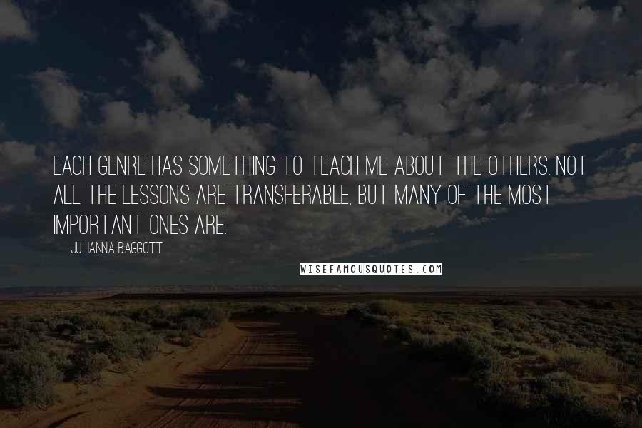 Julianna Baggott Quotes: Each genre has something to teach me about the others. Not all the lessons are transferable, but many of the most important ones are.