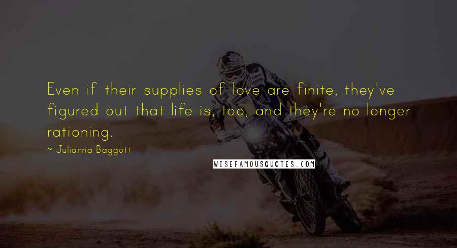 Julianna Baggott Quotes: Even if their supplies of love are finite, they've figured out that life is, too, and they're no longer rationing.