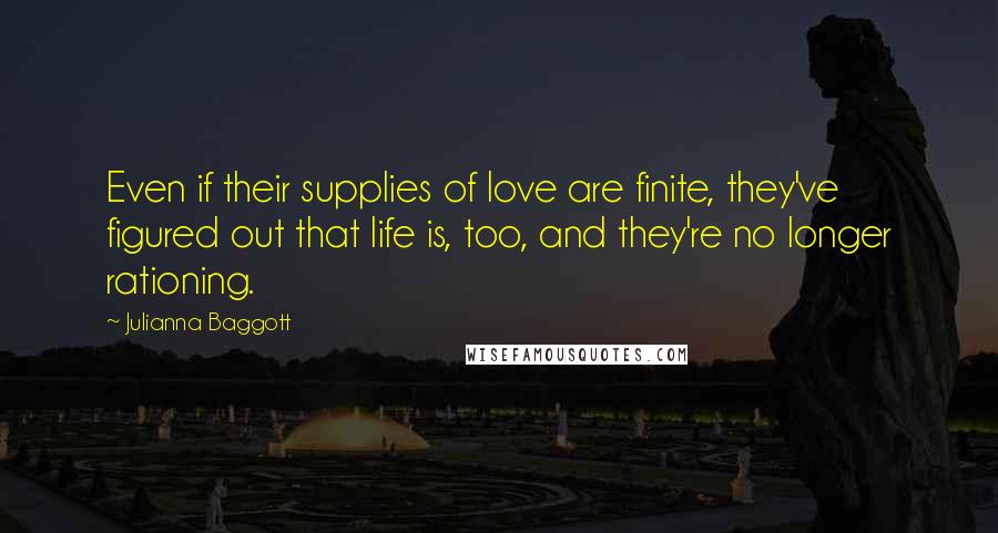 Julianna Baggott Quotes: Even if their supplies of love are finite, they've figured out that life is, too, and they're no longer rationing.