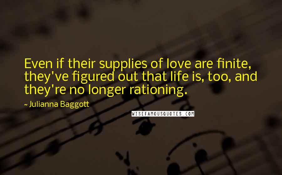 Julianna Baggott Quotes: Even if their supplies of love are finite, they've figured out that life is, too, and they're no longer rationing.