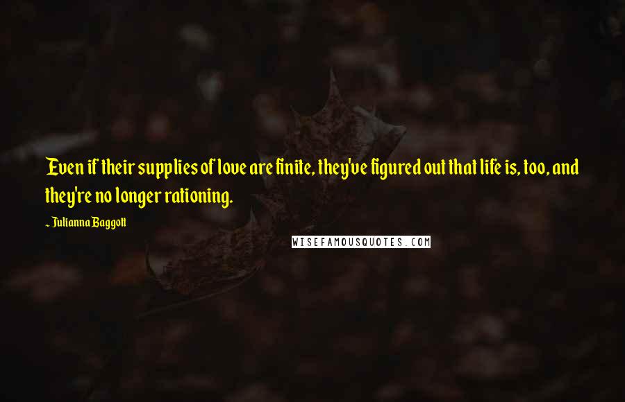 Julianna Baggott Quotes: Even if their supplies of love are finite, they've figured out that life is, too, and they're no longer rationing.