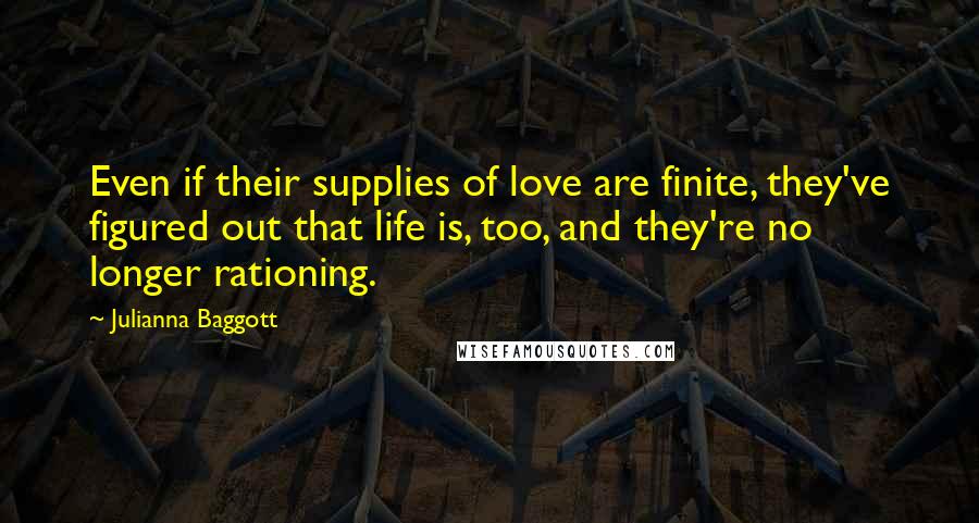 Julianna Baggott Quotes: Even if their supplies of love are finite, they've figured out that life is, too, and they're no longer rationing.