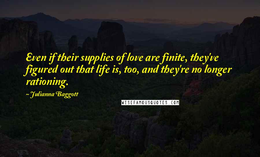 Julianna Baggott Quotes: Even if their supplies of love are finite, they've figured out that life is, too, and they're no longer rationing.