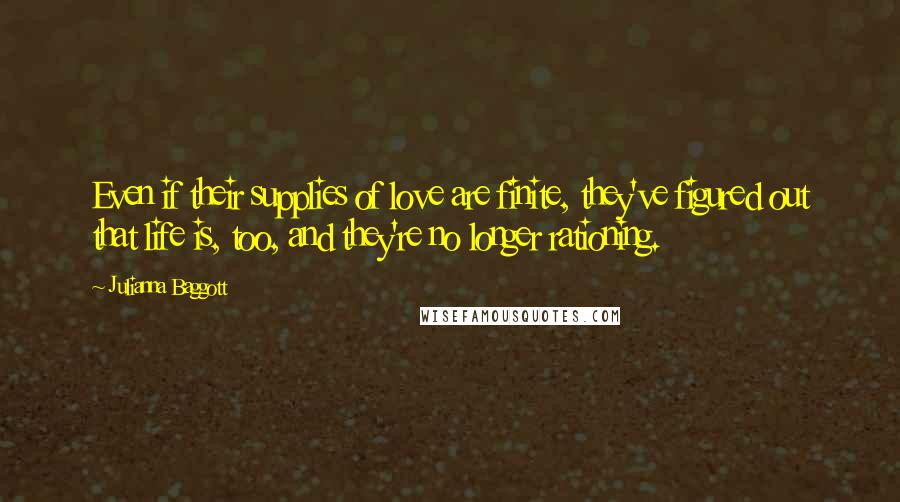 Julianna Baggott Quotes: Even if their supplies of love are finite, they've figured out that life is, too, and they're no longer rationing.