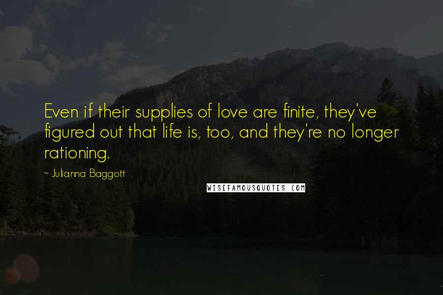 Julianna Baggott Quotes: Even if their supplies of love are finite, they've figured out that life is, too, and they're no longer rationing.